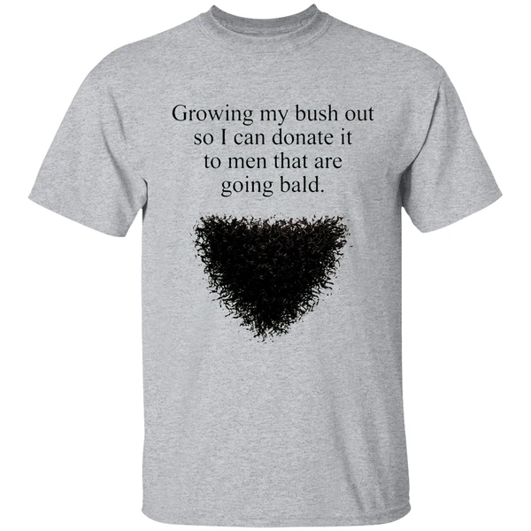 Growing My Bush Out So I Can Donate It To Men That Are Going Bald Shirt - Image 6