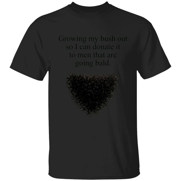 Growing My Bush Out So I Can Donate It To Men That Are Going Bald Shirt - Image 7