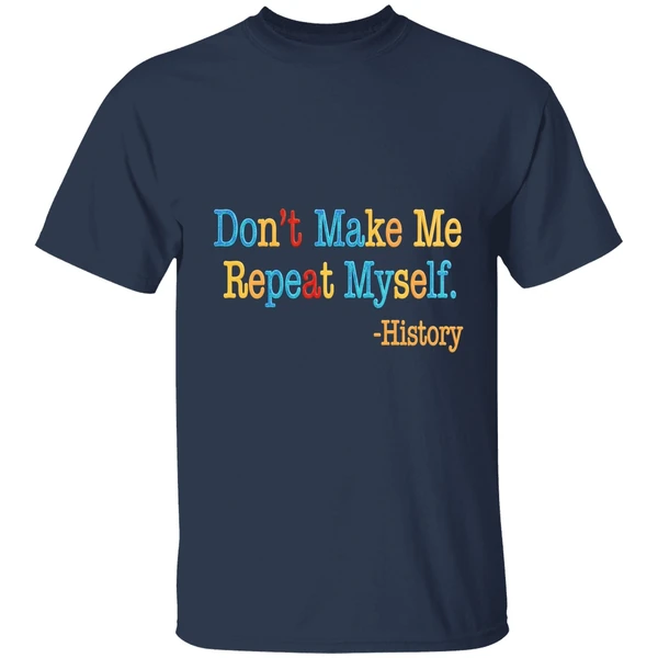history dont make me repeat myself shirt navy