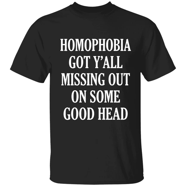 Homophobia Got Yall Missing Out On Some Good Head Shirt