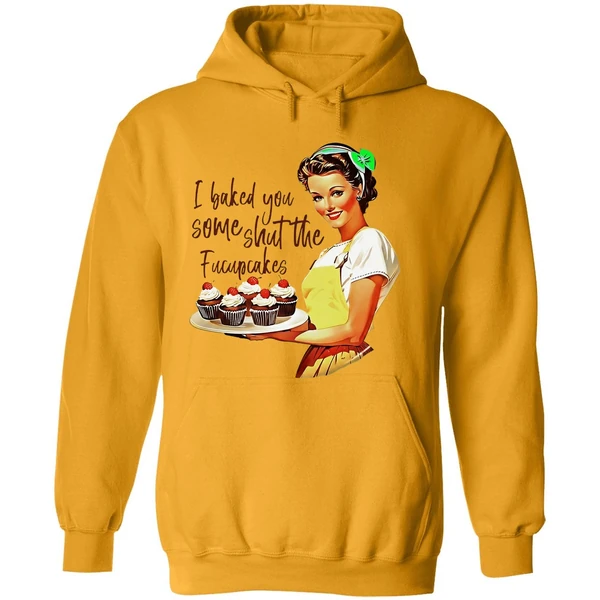 I Baked You Some Shut The Fucupcakes Hoodie