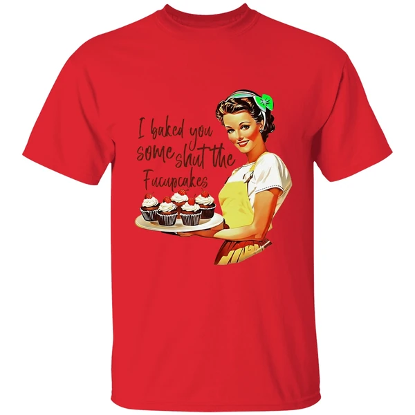 I Baked You Some Shut The Fucupcakes Shirt - Image 4
