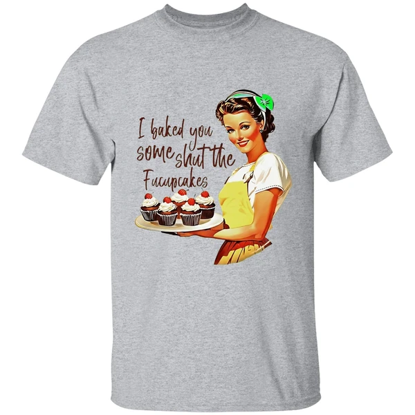 I Baked You Some Shut The Fucupcakes Shirt - Image 6