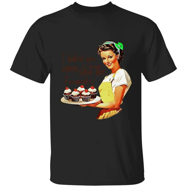 I Baked You Some Shut The Fucupcakes Shirt - Image 7