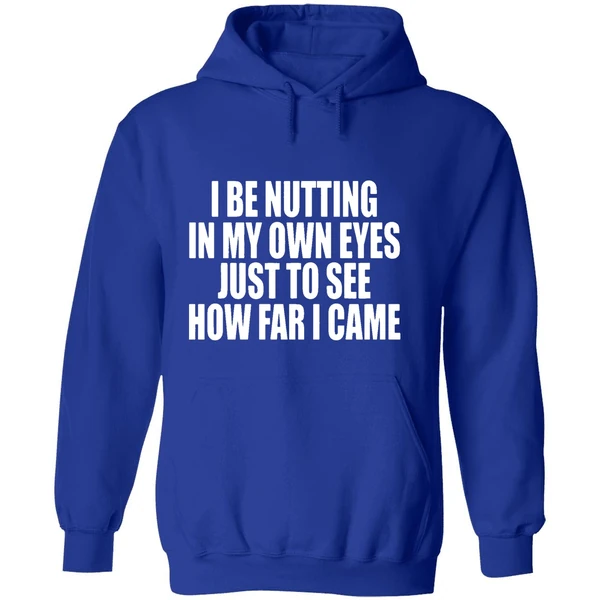 I Be Nutting In My Own Eyes Just To See How Far I Came Hoodie - Image 7