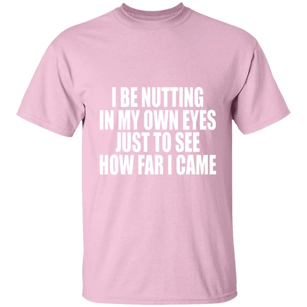 I Be Nutting In My Own Eyes Just To See How Far I Came Shirt - Image 3