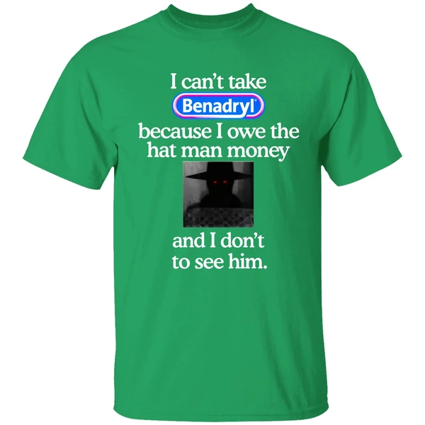 I Cant Take Benadryl Because I Owe The Hat Man Money Shirt