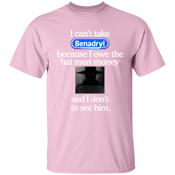 I Cant Take Benadryl Because I Owe The Hat Man Money Shirt I Cant Take Benadryl Because I Owe The Hat Man Money Shirt