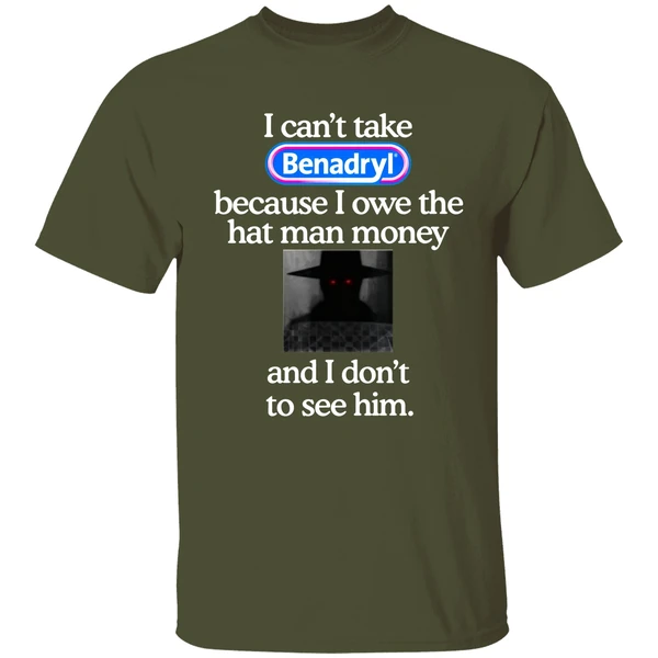 I Cant Take Benadryl Because I Owe The Hat Man Money Shirt - Image 3