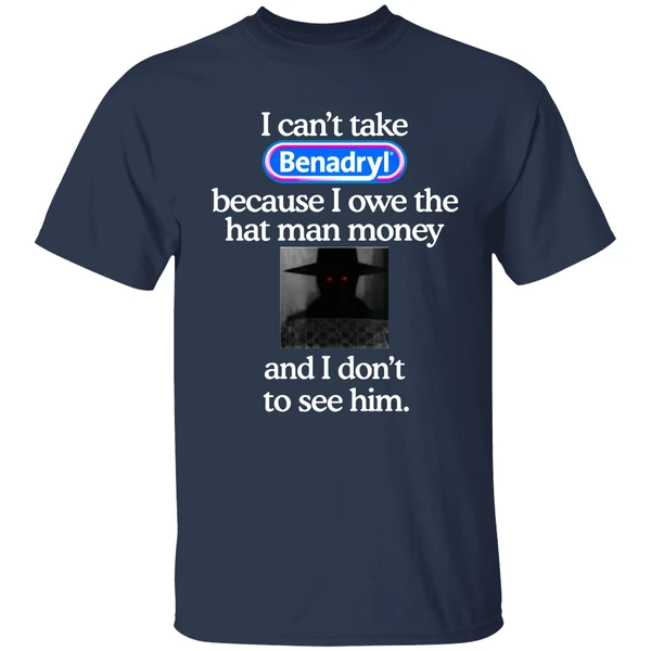 I Cant Take Benadryl Because I Owe The Hat Man Money Shirt - Image 4