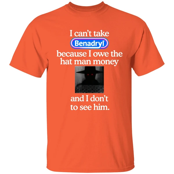 I Cant Take Benadryl Because I Owe The Hat Man Money Shirt - Image 5