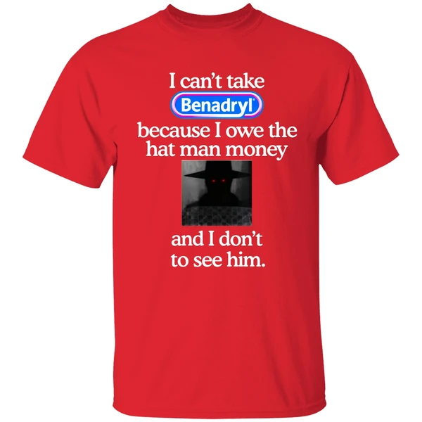 I Cant Take Benadryl Because I Owe The Hat Man Money Shirt - Image 6