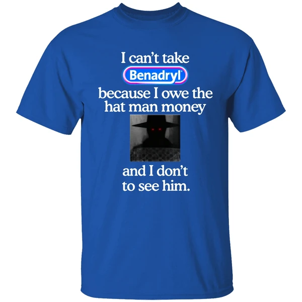 I Cant Take Benadryl Because I Owe The Hat Man Money Shirt - Image 7
