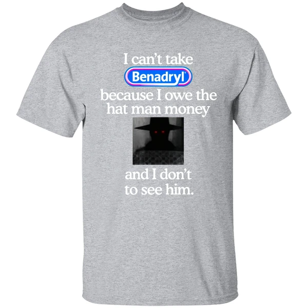 I Cant Take Benadryl Because I Owe The Hat Man Money Shirt - Image 8