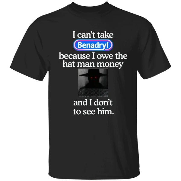 I Cant Take Benadryl Because I Owe The Hat Man Money Shirt - Image 9
