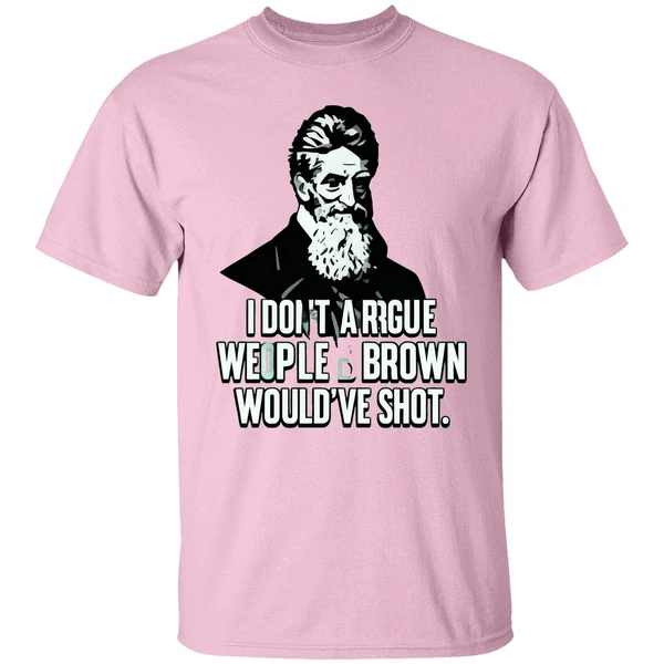 I Dont Argue With People John Brown Would Have Shot Shirt I Dont Argue With People John Brown Would Have Shot Shirt