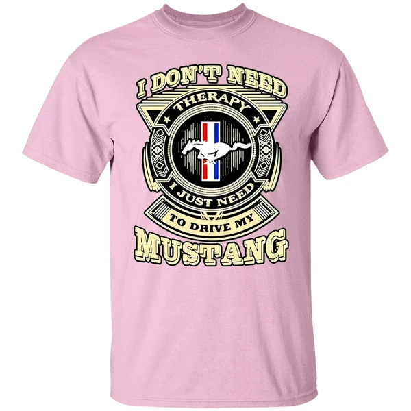 I Dont Need Therapy I Just Need To Drive My Mustang Shirt I Dont Need Therapy I Just Need To Drive My Mustang Shirt