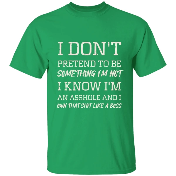 I Dont Pretend To Be Something Im Not I Know Im An Asshole And I Own That Shit Like A Boss Shirt - Image 2
