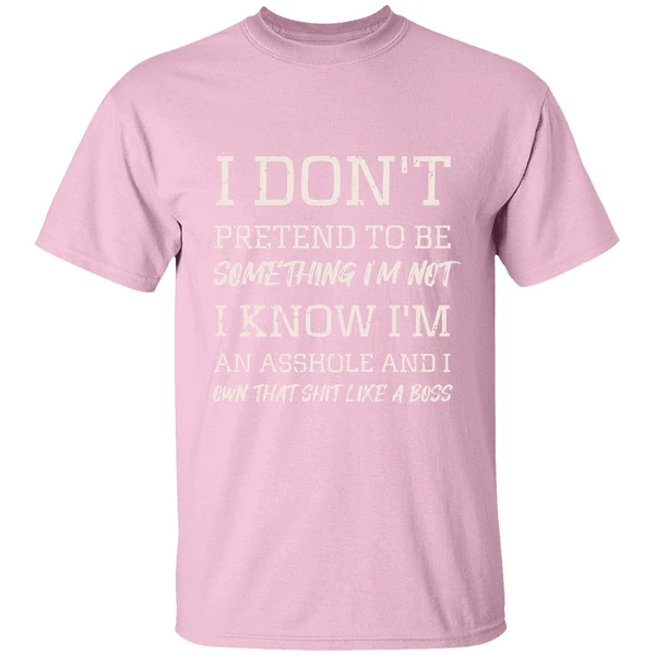 i dont pretend to be something im not i know im an asshole and i own that shit like a boss shirt lightpink