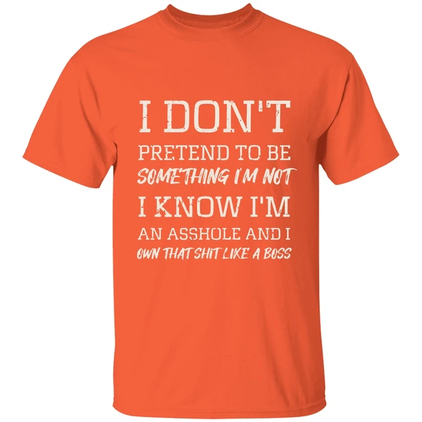 I Dont Pretend To Be Something Im Not I Know Im An Asshole And I Own That Shit Like A Boss Shirt - Image 6