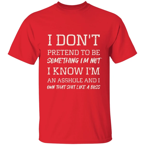 I Dont Pretend To Be Something Im Not I Know Im An Asshole And I Own That Shit Like A Boss Shirt - Image 7