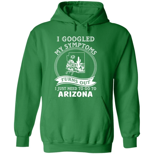 I Goodled My Symptoms Turns Out I Just Need To Go To Arizona Hoodie - Image 2