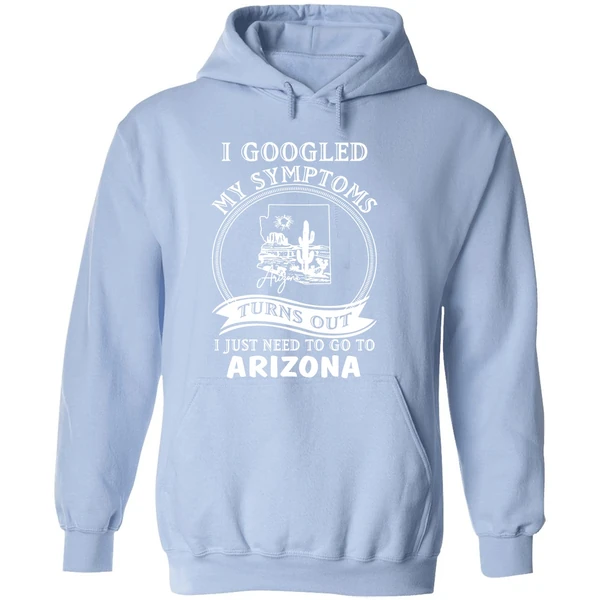 I Goodled My Symptoms Turns Out I Just Need To Go To Arizona Hoodie - Image 4