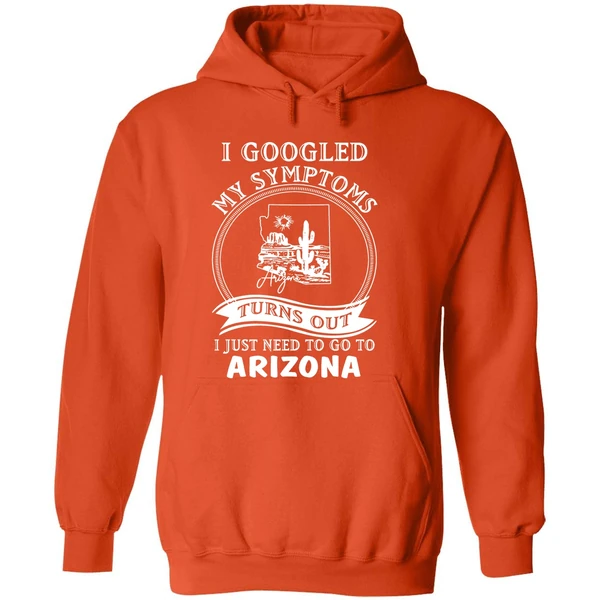 I Goodled My Symptoms Turns Out I Just Need To Go To Arizona Hoodie - Image 6