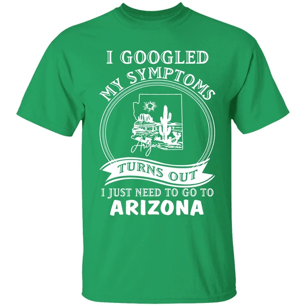 I Goodled My Symptoms Turns Out I Just Need To Go To Arizona Shirt - Image 2