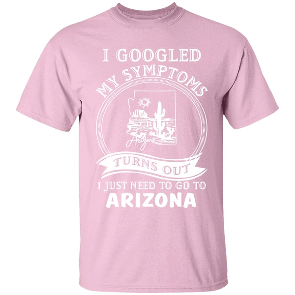 i goodled my symptoms turns out i just need to go to arizona shirt lightpink