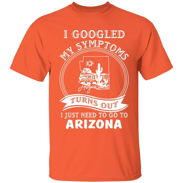 I Goodled My Symptoms Turns Out I Just Need To Go To Arizona Shirt - Image 6
