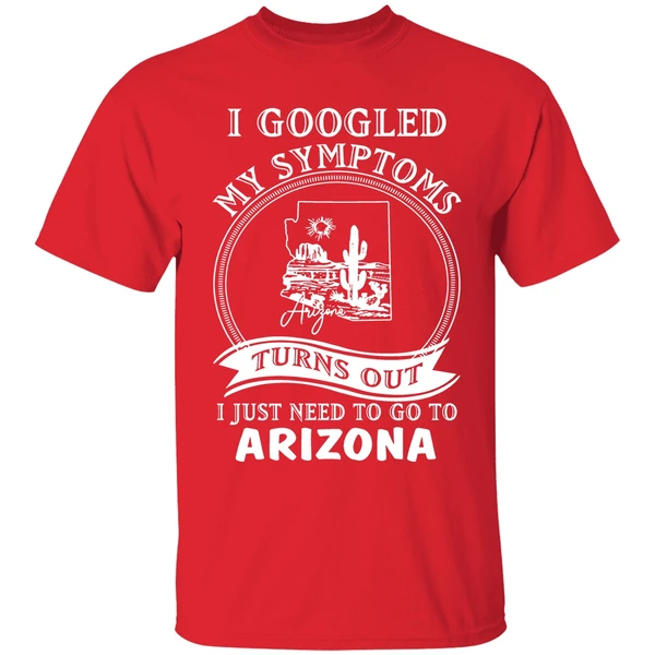 I Goodled My Symptoms Turns Out I Just Need To Go To Arizona Shirt - Image 7