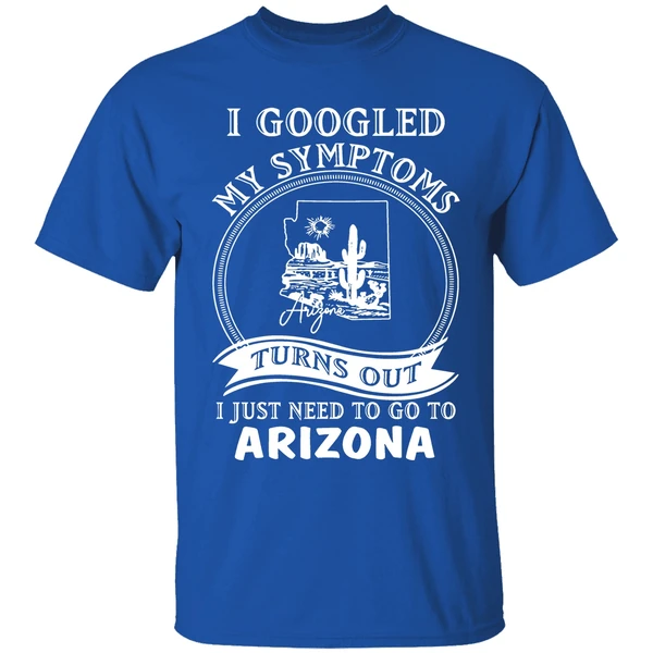 I Goodled My Symptoms Turns Out I Just Need To Go To Arizona Shirt - Image 8