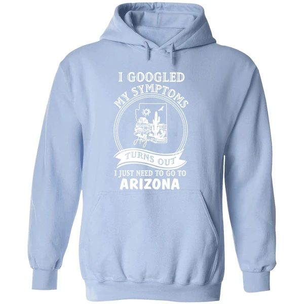 I Googled My Symptoms Turns Out I Just Need To Go To Arizona Hoodie - Image 4