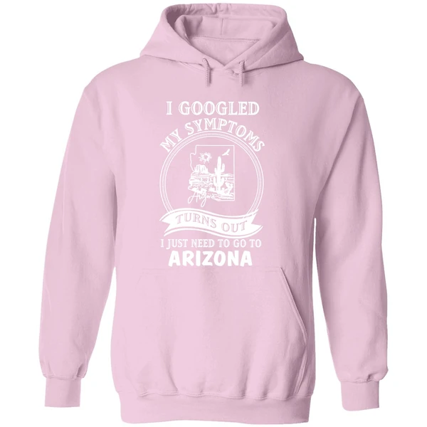 I Googled My Symptoms Turns Out I Just Need To Go To Arizona Hoodie - Image 5