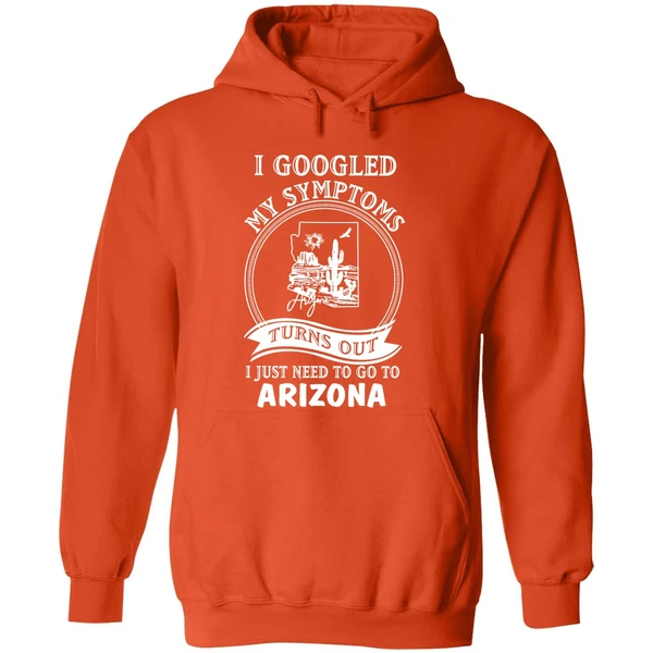 I Googled My Symptoms Turns Out I Just Need To Go To Arizona Hoodie - Image 6