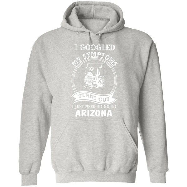 I Googled My Symptoms Turns Out I Just Need To Go To Arizona Hoodie - Image 9