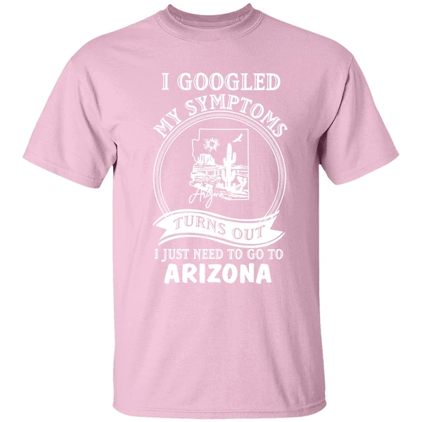 i googled my symptoms turns out i just need to go to arizona shirt lightpink