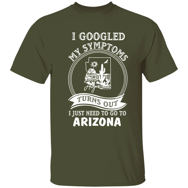 I Googled My Symptoms Turns Out I Just Need To Go To Arizona Shirt - Image 4