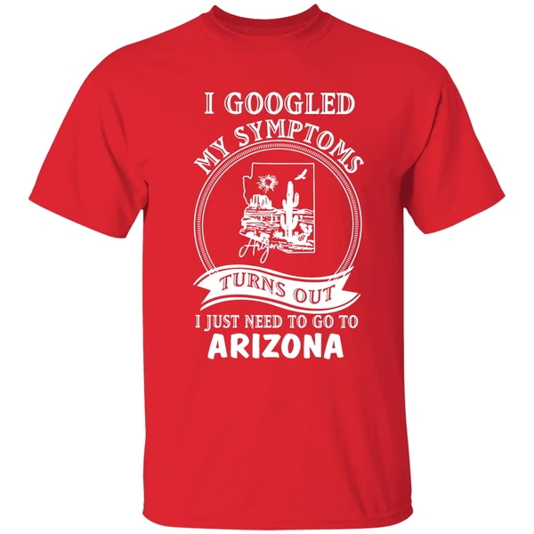 I Googled My Symptoms Turns Out I Just Need To Go To Arizona Shirt - Image 7