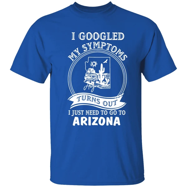 I Googled My Symptoms Turns Out I Just Need To Go To Arizona Shirt - Image 8