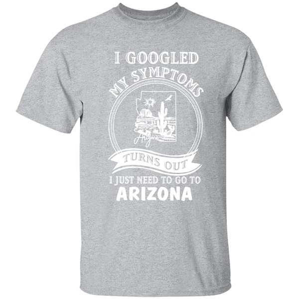 I Googled My Symptoms Turns Out I Just Need To Go To Arizona Shirt - Image 9