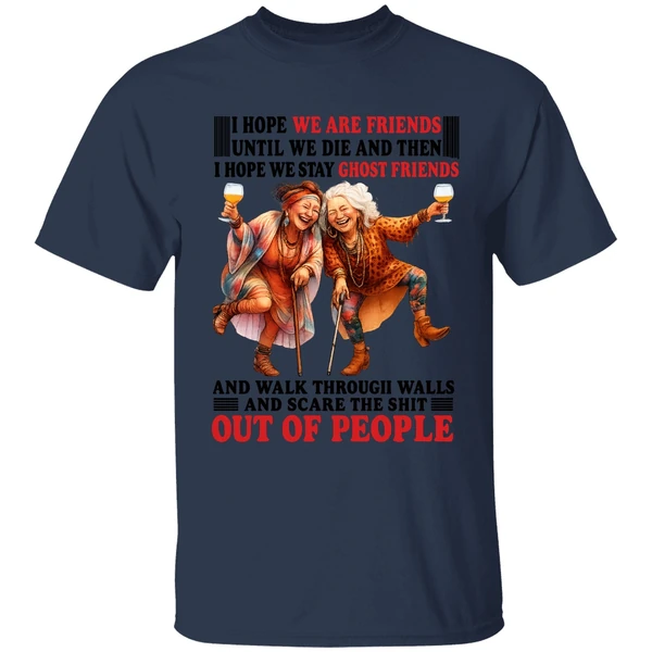 I Hope We Are Friends Until We Die Then I Hope We Stay Ghost Friends Out Of People Shirt - Image 4