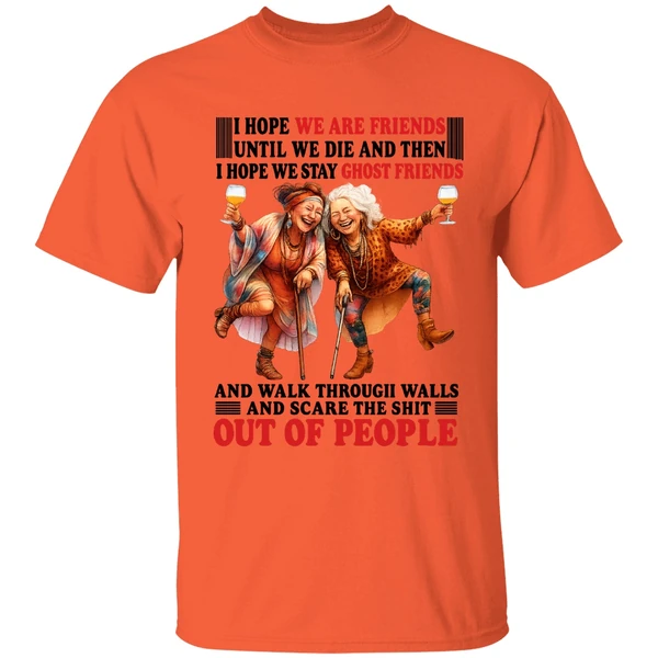 I Hope We Are Friends Until We Die Then I Hope We Stay Ghost Friends Out Of People Shirt - Image 5