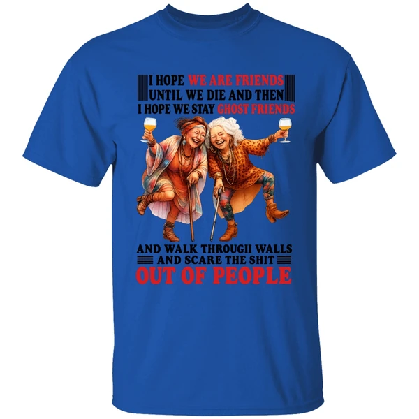 I Hope We Are Friends Until We Die Then I Hope We Stay Ghost Friends Out Of People Shirt - Image 7