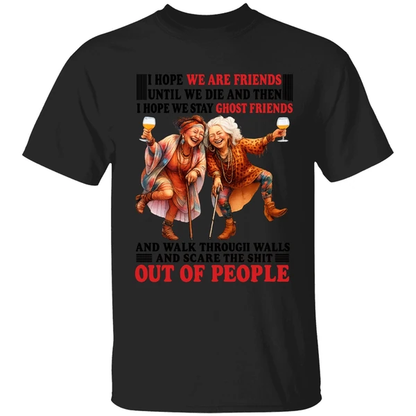 I Hope We Are Friends Until We Die Then I Hope We Stay Ghost Friends Out Of People Shirt - Image 8