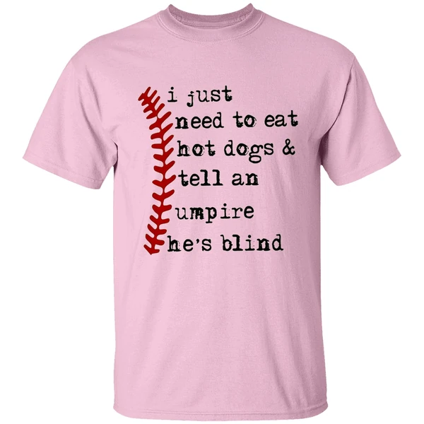 I Just Need To Eat Hot Dogs And Tell An Umpire Hes Blind Shirt I Just Need To Eat Hot Dogs And Tell An Umpire Hes Blind Shirt