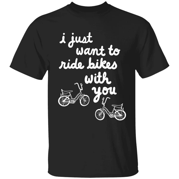 I Just Want To Ride Bikes With You You Shirt