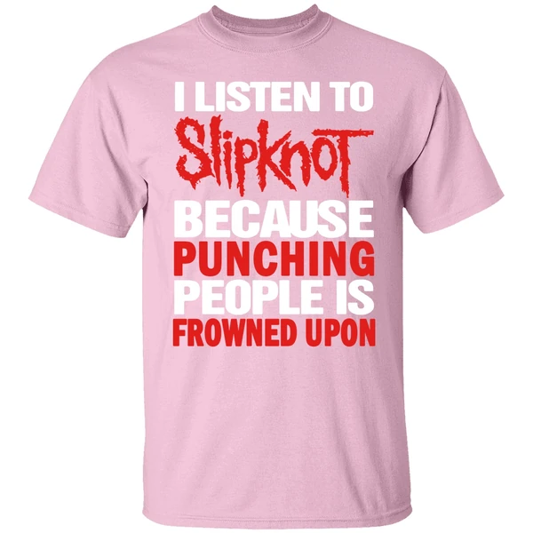 I Listen To Slipknot Because Punching People Is Frowned Upon Shirt I Listen To Slipknot Because Punching People Is Frowned Upon Shirt