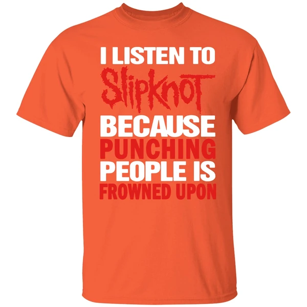 I Listen To Slipknot Because Punching People Is Frowned Upon Shirt - Image 5